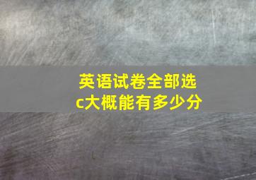 英语试卷全部选c大概能有多少分