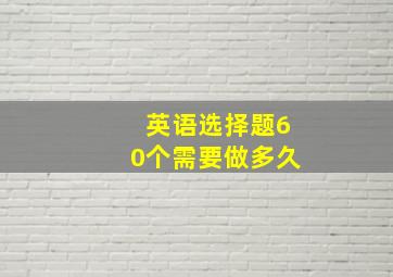 英语选择题60个需要做多久