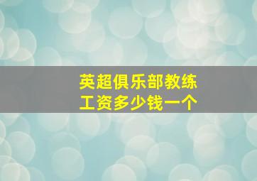 英超俱乐部教练工资多少钱一个