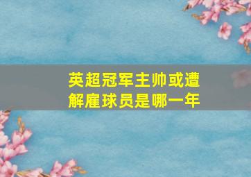 英超冠军主帅或遭解雇球员是哪一年