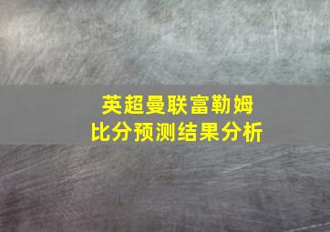 英超曼联富勒姆比分预测结果分析