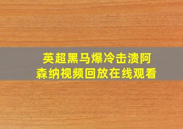 英超黑马爆冷击溃阿森纳视频回放在线观看