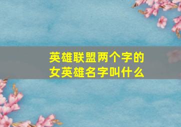 英雄联盟两个字的女英雄名字叫什么