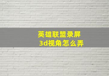 英雄联盟录屏3d视角怎么弄