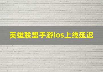 英雄联盟手游ios上线延迟