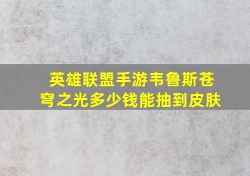 英雄联盟手游韦鲁斯苍穹之光多少钱能抽到皮肤