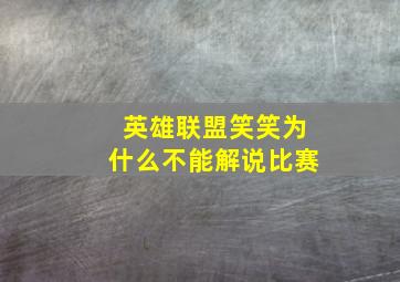 英雄联盟笑笑为什么不能解说比赛