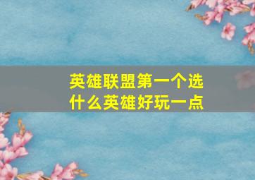 英雄联盟第一个选什么英雄好玩一点