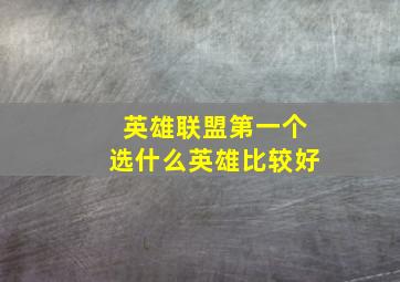 英雄联盟第一个选什么英雄比较好