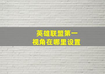 英雄联盟第一视角在哪里设置