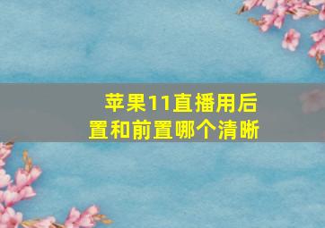 苹果11直播用后置和前置哪个清晰