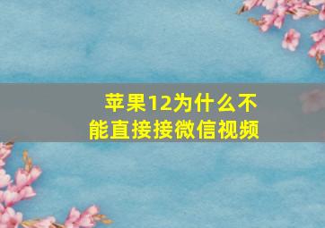 苹果12为什么不能直接接微信视频