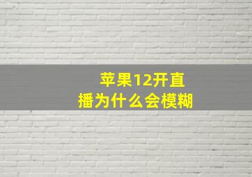 苹果12开直播为什么会模糊