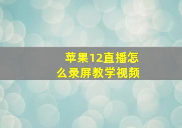 苹果12直播怎么录屏教学视频