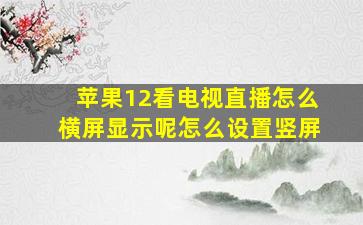 苹果12看电视直播怎么横屏显示呢怎么设置竖屏