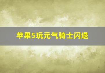 苹果5玩元气骑士闪退