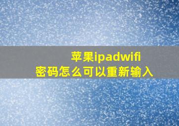 苹果ipadwifi密码怎么可以重新输入