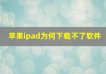 苹果ipad为何下载不了软件