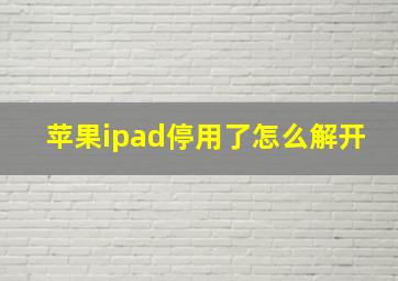 苹果ipad停用了怎么解开