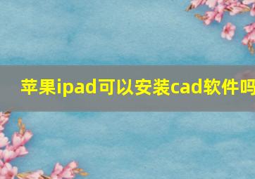 苹果ipad可以安装cad软件吗