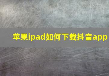 苹果ipad如何下载抖音app