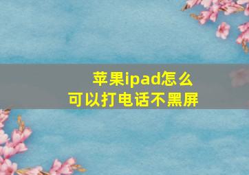 苹果ipad怎么可以打电话不黑屏