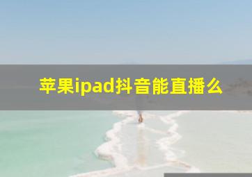 苹果ipad抖音能直播么