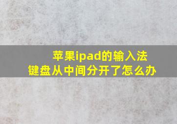 苹果ipad的输入法键盘从中间分开了怎么办