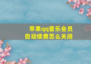 苹果qq音乐会员自动续费怎么关闭