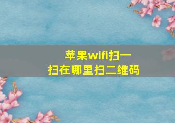 苹果wifi扫一扫在哪里扫二维码