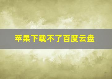 苹果下载不了百度云盘