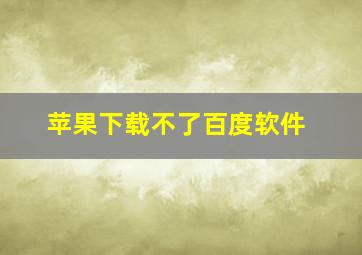 苹果下载不了百度软件