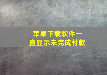 苹果下载软件一直显示未完成付款