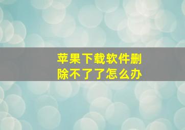 苹果下载软件删除不了了怎么办