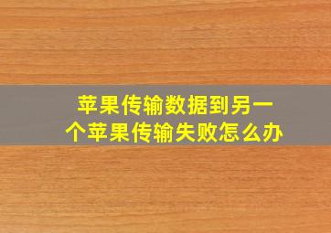 苹果传输数据到另一个苹果传输失败怎么办