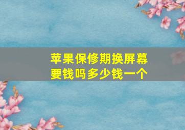 苹果保修期换屏幕要钱吗多少钱一个