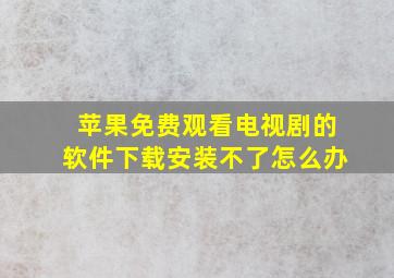 苹果免费观看电视剧的软件下载安装不了怎么办