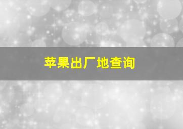 苹果出厂地查询