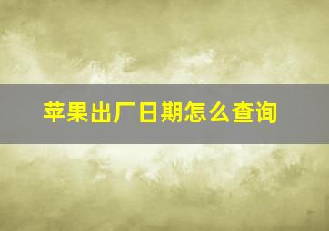 苹果出厂日期怎么查询