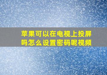 苹果可以在电视上投屏吗怎么设置密码呢视频