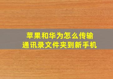 苹果和华为怎么传输通讯录文件夹到新手机