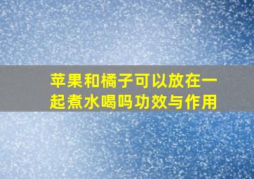 苹果和橘子可以放在一起煮水喝吗功效与作用