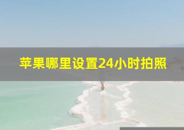 苹果哪里设置24小时拍照