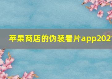 苹果商店的伪装看片app2021