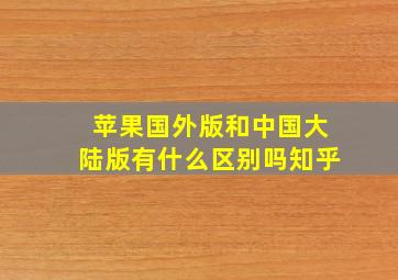 苹果国外版和中国大陆版有什么区别吗知乎