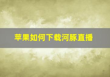 苹果如何下载河豚直播