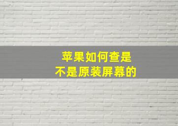 苹果如何查是不是原装屏幕的