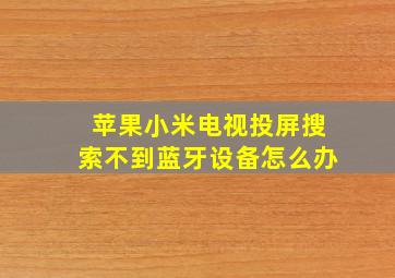 苹果小米电视投屏搜索不到蓝牙设备怎么办