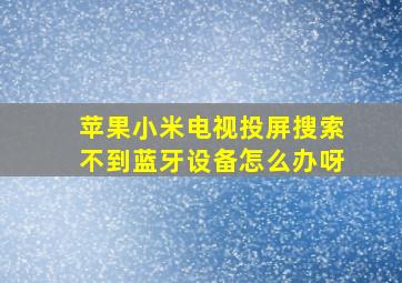 苹果小米电视投屏搜索不到蓝牙设备怎么办呀