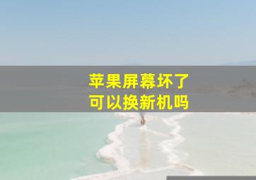 苹果屏幕坏了可以换新机吗